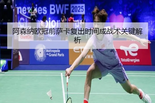 阿森纳欧冠前萨卡复出时间成战术关键解析